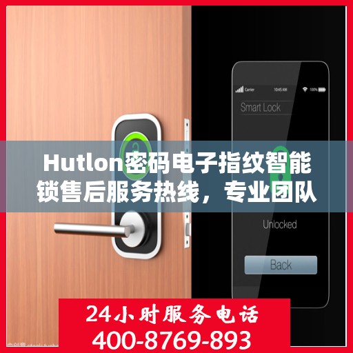 Hutlon密码电子指纹智能锁售后服务热线，专业团队，贴心服务