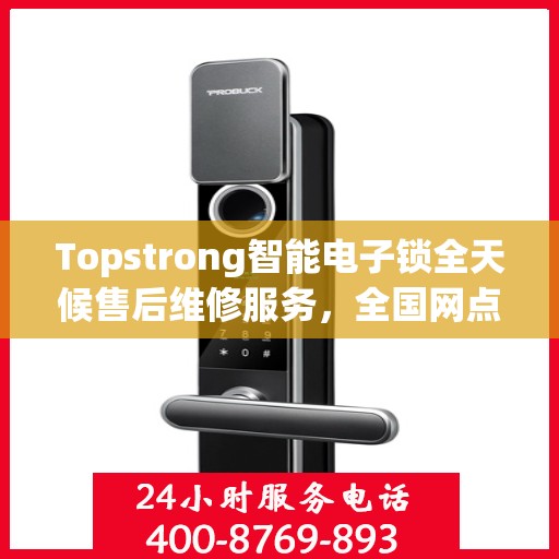 Topstrong智能电子锁全天候售后维修服务，全国网点联动，400热线联保，贴心保障用户安全