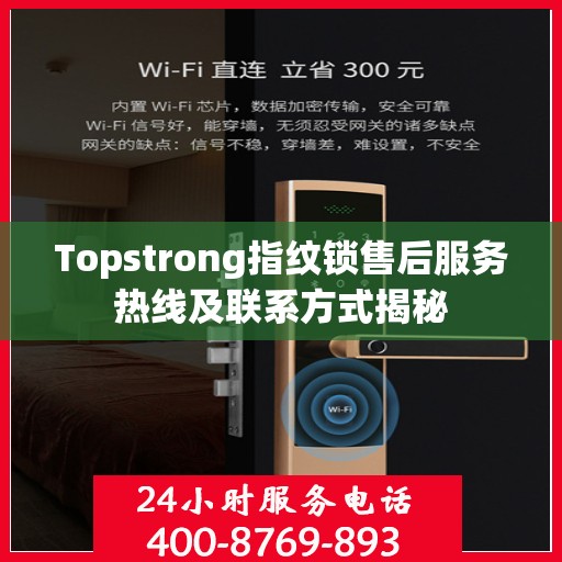 Topstrong指纹锁售后服务热线及联系方式揭秘
