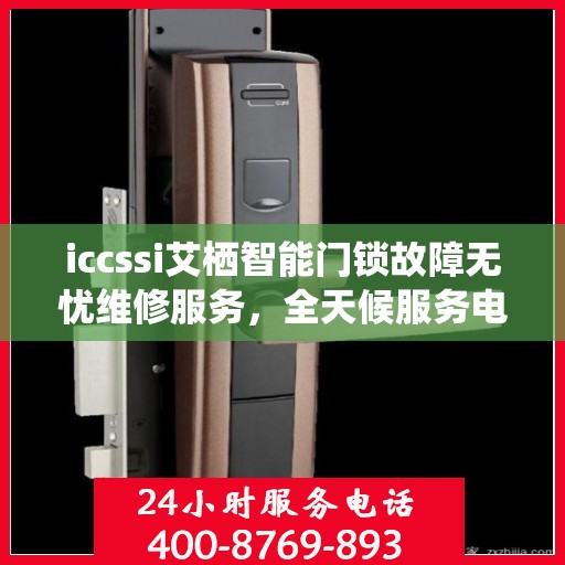 iccssi艾栖智能门锁故障无忧维修服务，全天候服务电话随时响应