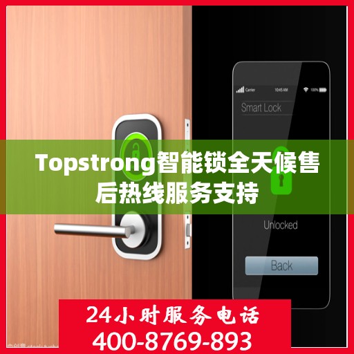 Topstrong智能锁全天候售后热线服务支持