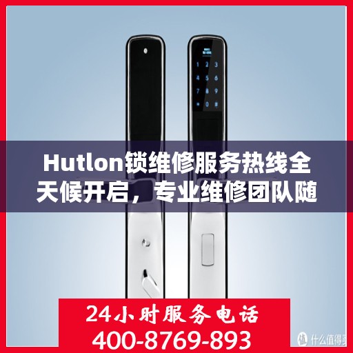Hutlon锁维修服务热线全天候开启，专业维修团队随时待命