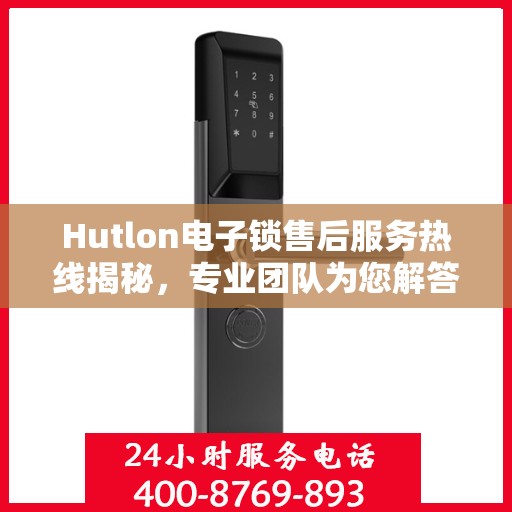 Hutlon电子锁售后服务热线揭秘，专业团队为您解答疑问