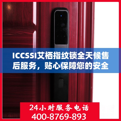 ICCSSI艾栖指纹锁全天候售后服务，贴心保障您的安全锁事无忧