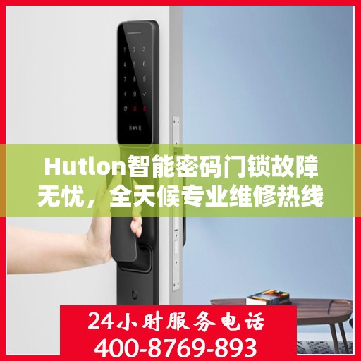 Hutlon智能密码门锁故障无忧，全天候专业维修热线