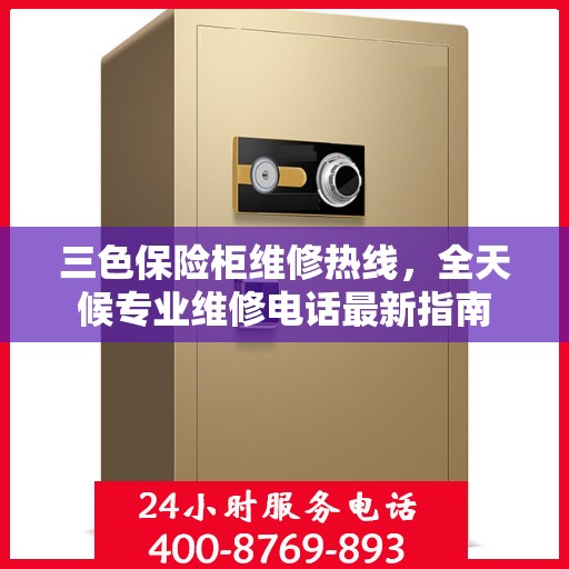 三色保险柜维修热线，全天候专业维修电话最新指南