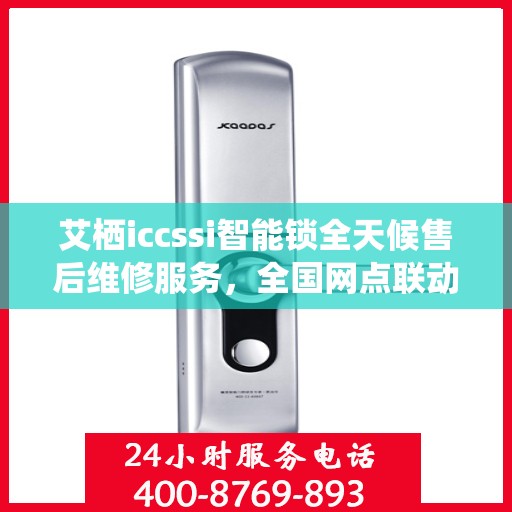 艾栖iccssi智能锁全天候售后维修服务，全国网点联动，400热线贴心保障