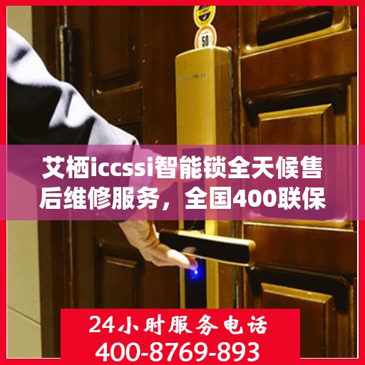 艾栖iccssi智能锁全天候售后维修服务，全国400联保热线随时响应