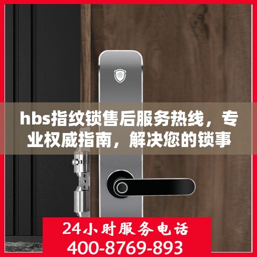 hbs指纹锁售后服务热线，专业权威指南，解决您的锁事无忧