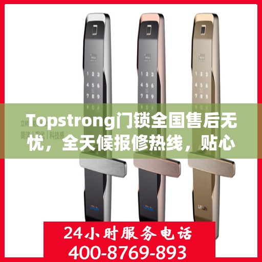 Topstrong门锁全国售后无忧，全天候报修热线，贴心服务随叫随到