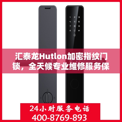 汇泰龙Hutlon加密指纹门锁，全天候专业维修服务保障安全