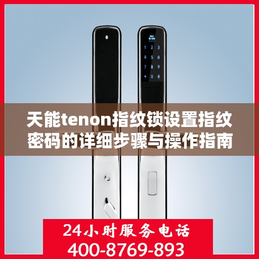 天能tenon指纹锁设置指纹密码的详细步骤与操作指南