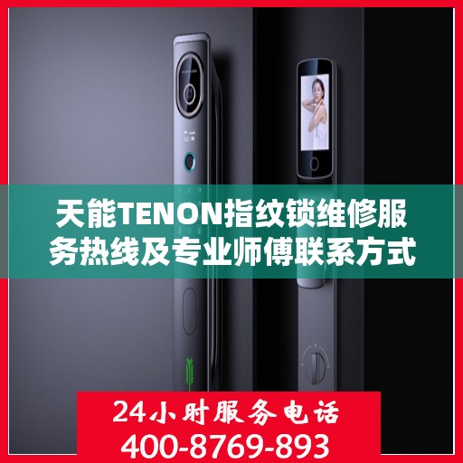 天能TENON指纹锁维修服务热线及专业师傅联系方式揭秘