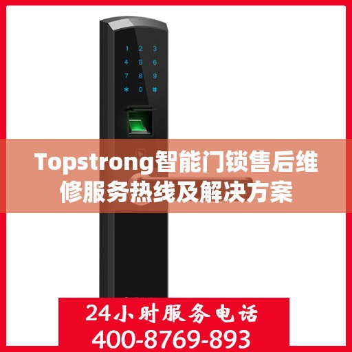 Topstrong智能门锁售后维修服务热线及解决方案