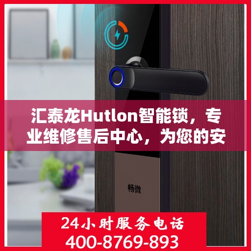 汇泰龙Hutlon智能锁，专业维修售后中心，为您的安全保驾护航！