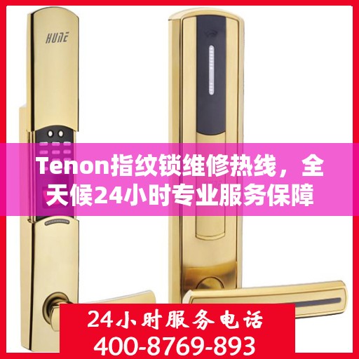 Tenon指纹锁维修热线，全天候24小时专业服务保障