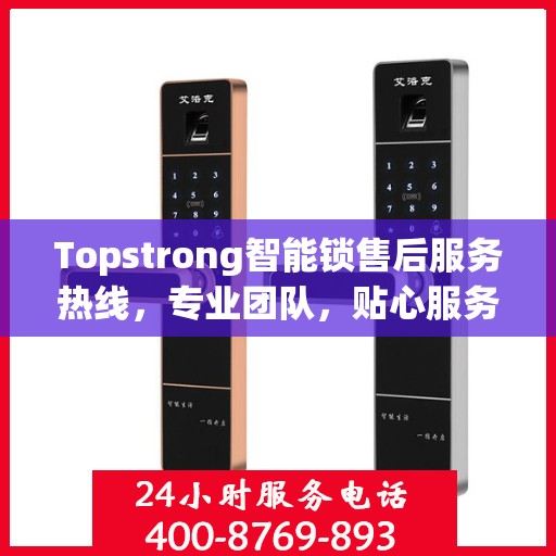 Topstrong智能锁售后服务热线，专业团队，贴心服务