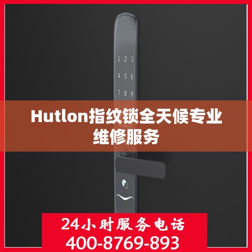 Hutlon指纹锁全天候专业维修服务