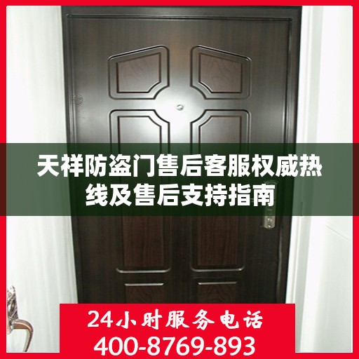 天祥防盗门售后客服权威热线及售后支持指南