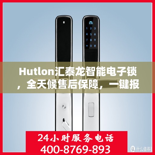 Hutlon汇泰龙智能电子锁，全天候售后保障，一键报修无忧热线来袭