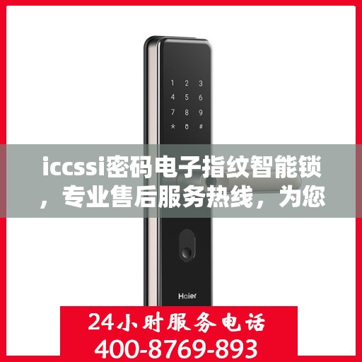 iccssi密码电子指纹智能锁，专业售后服务热线，为您的安全保驾护航