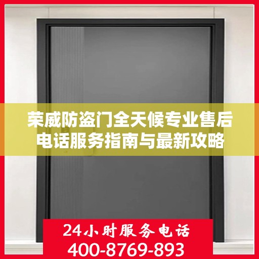 荣威防盗门全天候专业售后电话服务指南与最新攻略