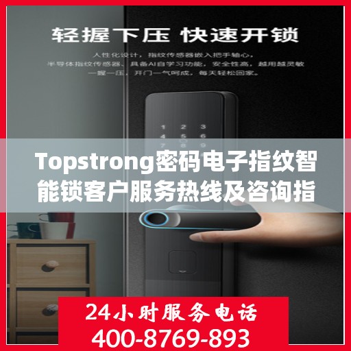 Topstrong密码电子指纹智能锁客户服务热线及咨询指南