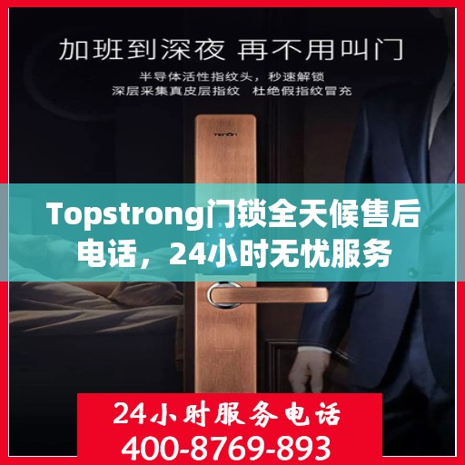 Topstrong门锁全天候售后电话，24小时无忧服务