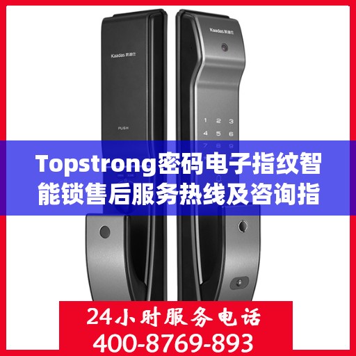 Topstrong密码电子指纹智能锁售后服务热线及咨询指南