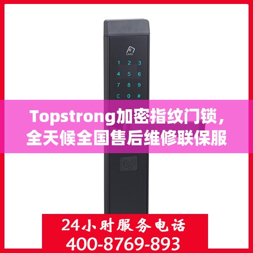 Topstrong加密指纹门锁，全天候全国售后维修联保服务，一键拨打400电话