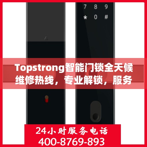 Topstrong智能门锁全天候维修热线，专业解锁，服务不打烊！