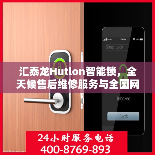 汇泰龙Hutlon智能锁，全天候售后维修服务与全国网点联保热线开通
