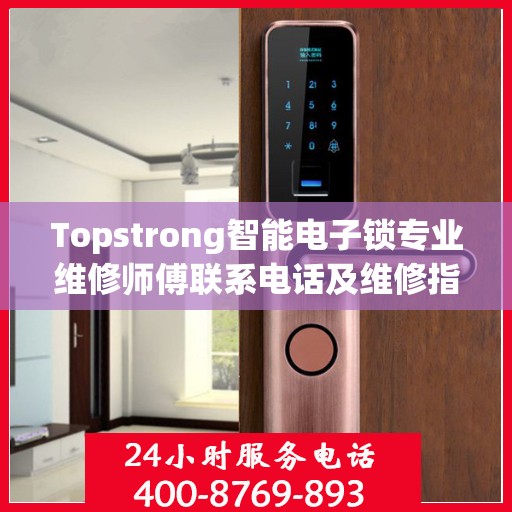 Topstrong智能电子锁专业维修师傅联系电话及维修指南