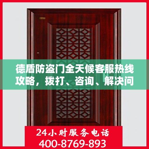 德盾防盗门全天候客服热线攻略，拨打、咨询、解决问题的全方位指南