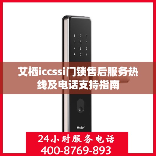 艾栖iccssi门锁售后服务热线及电话支持指南