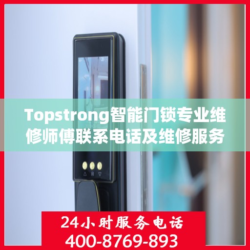 Topstrong智能门锁专业维修师傅联系电话及维修服务指南