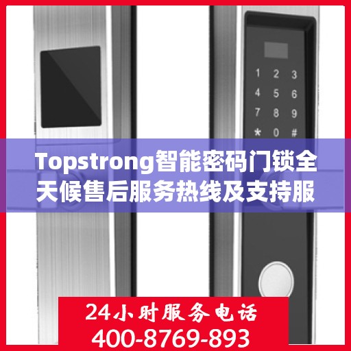 Topstrong智能密码门锁全天候售后服务热线及支持服务指南