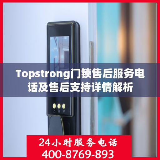Topstrong门锁售后服务电话及售后支持详情解析