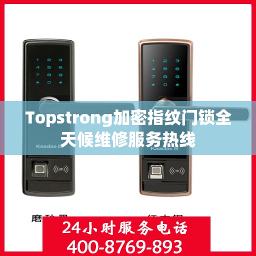 Topstrong加密指纹门锁全天候维修服务热线