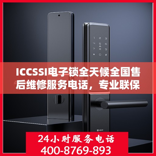 ICCSSI电子锁全天候全国售后维修服务电话，专业联保售后保障，专业团队全天候服务
