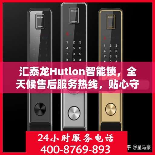 汇泰龙Hutlon智能锁，全天候售后服务热线，贴心守护您的安全锁事