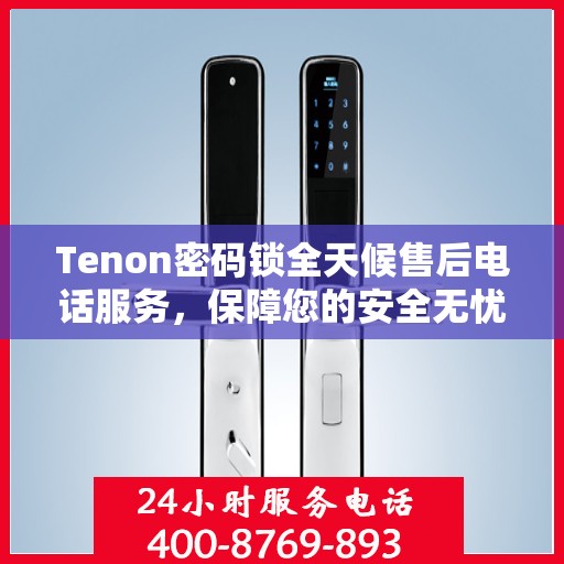 Tenon密码锁全天候售后电话服务，保障您的安全无忧