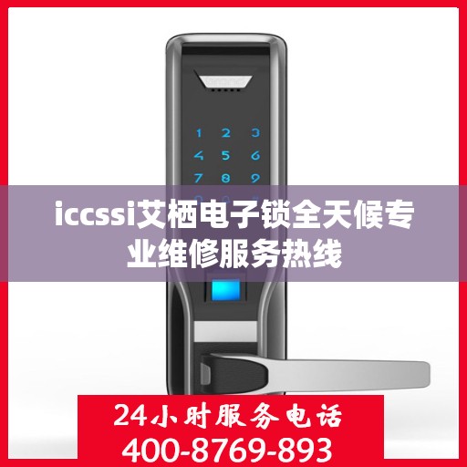 iccssi艾栖电子锁全天候专业维修服务热线