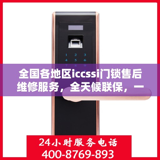 全国各地区iccssi门锁售后维修服务，全天候联保，一键拨打400电话