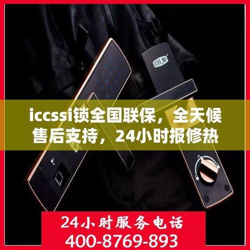 iccssi锁全国联保，全天候售后支持，24小时报修热线400便捷服务