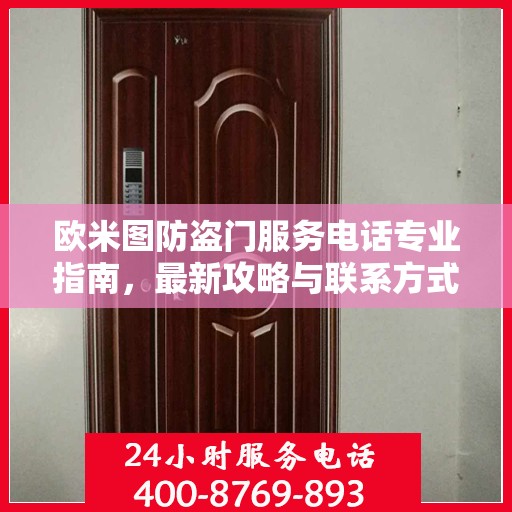 欧米图防盗门服务电话专业指南，最新攻略与联系方式