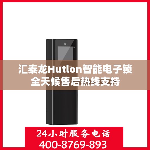 汇泰龙Hutlon智能电子锁全天候售后热线支持
