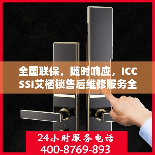 全国联保，随时响应，ICCSSI艾栖锁售后维修服务全天候在线
