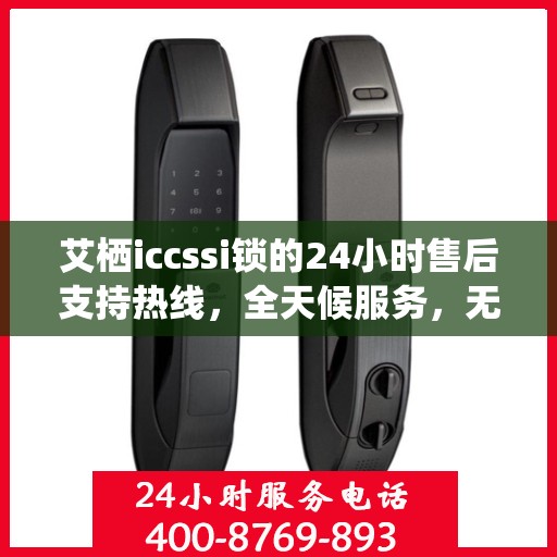 艾栖iccssi锁的24小时售后支持热线，全天候服务，无忧保障您的安全锁事宜