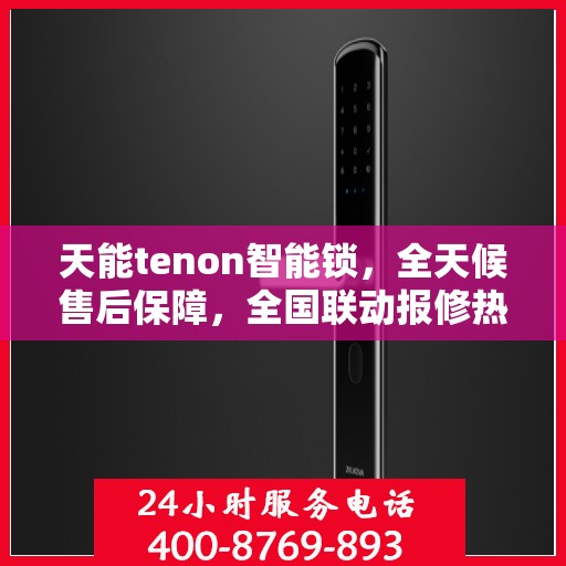 天能tenon智能锁，全天候售后保障，全国联动报修热线400服务启动